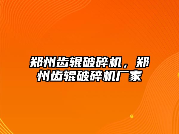 鄭州齒輥破碎機，鄭州齒輥破碎機廠家