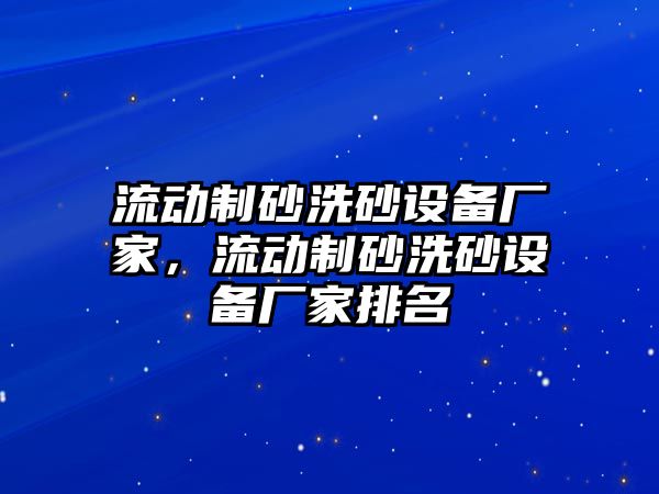 流動制砂洗砂設備廠家，流動制砂洗砂設備廠家排名