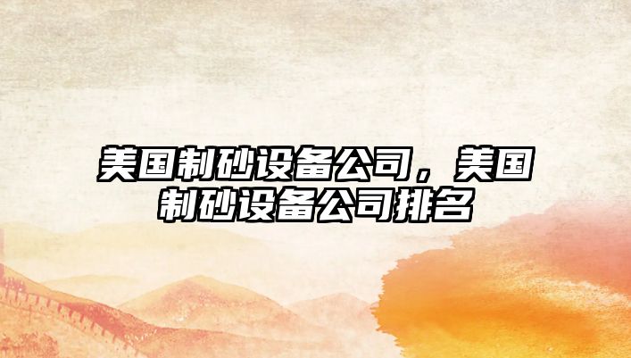 美國制砂設備公司，美國制砂設備公司排名