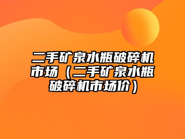 二手礦泉水瓶破碎機市場（二手礦泉水瓶破碎機市場價）