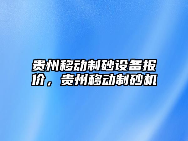 貴州移動制砂設備報價，貴州移動制砂機