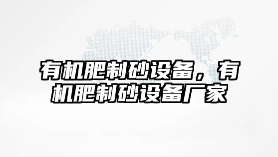 有機肥制砂設備，有機肥制砂設備廠家