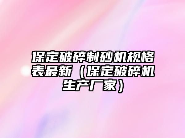 保定破碎制砂機規格表最新（保定破碎機生產廠家）