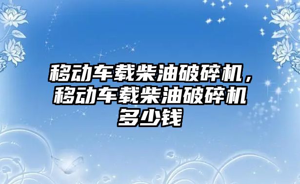 移動車載柴油破碎機，移動車載柴油破碎機多少錢