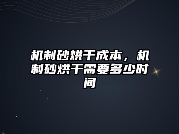 機(jī)制砂烘干成本，機(jī)制砂烘干需要多少時(shí)間