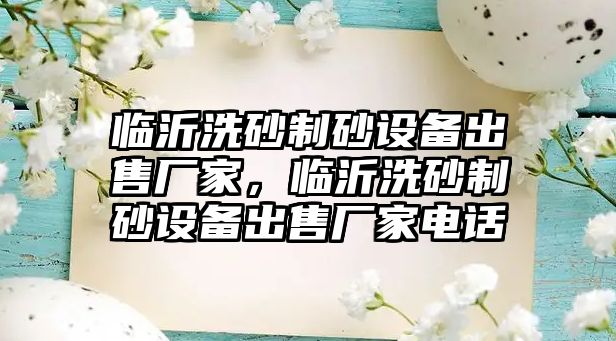 臨沂洗砂制砂設備出售廠家，臨沂洗砂制砂設備出售廠家電話