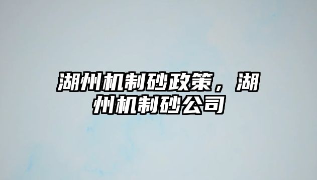 湖州機制砂政策，湖州機制砂公司