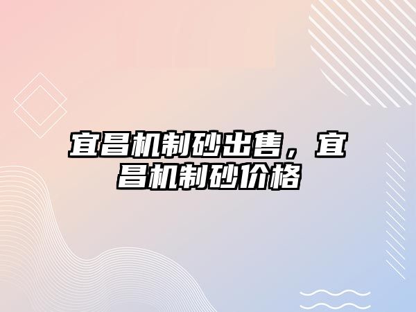 宜昌機制砂出售，宜昌機制砂價格