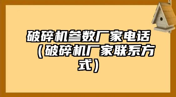 破碎機參數廠家電話（破碎機廠家聯系方式）