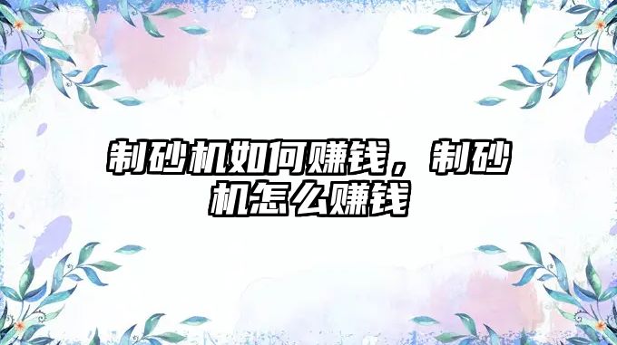 制砂機如何賺錢，制砂機怎么賺錢