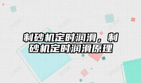 制砂機定時潤滑，制砂機定時潤滑原理