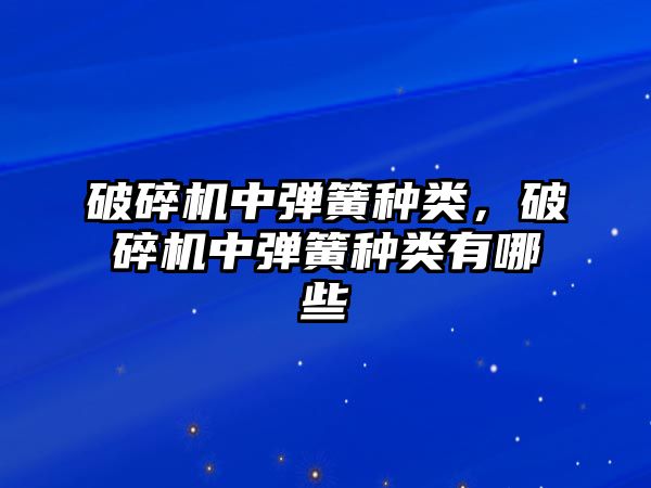 破碎機中彈簧種類，破碎機中彈簧種類有哪些