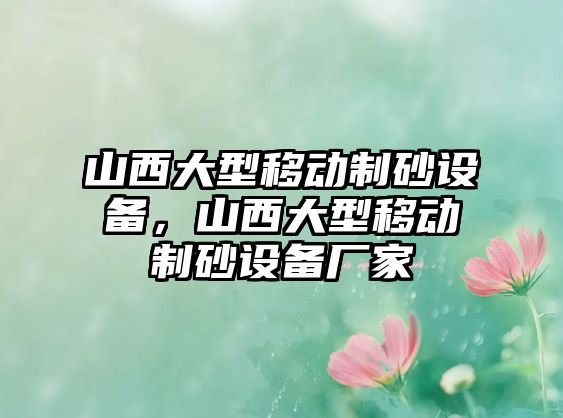 山西大型移動制砂設備，山西大型移動制砂設備廠家