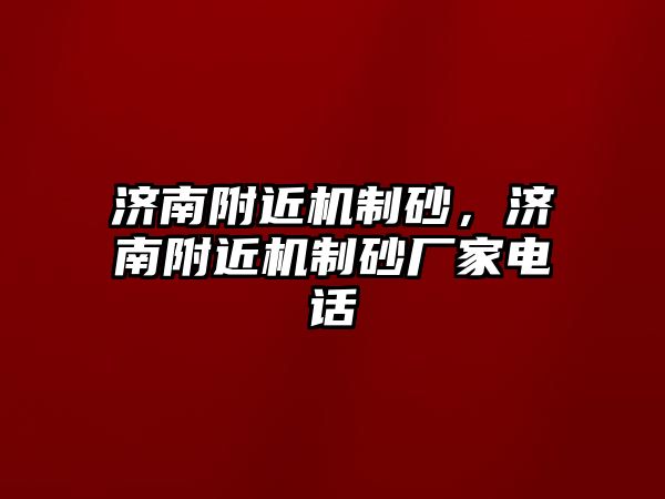 濟南附近機制砂，濟南附近機制砂廠家電話