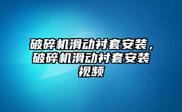 破碎機滑動襯套安裝，破碎機滑動襯套安裝視頻