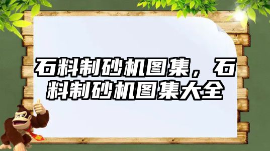 石料制砂機圖集，石料制砂機圖集大全