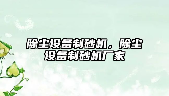 除塵設備制砂機，除塵設備制砂機廠家