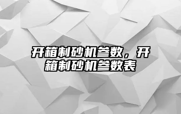 開箱制砂機參數(shù)，開箱制砂機參數(shù)表