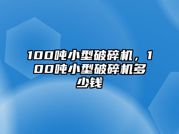 100噸小型破碎機，100噸小型破碎機多少錢