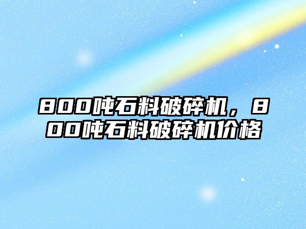 800噸石料破碎機，800噸石料破碎機價格