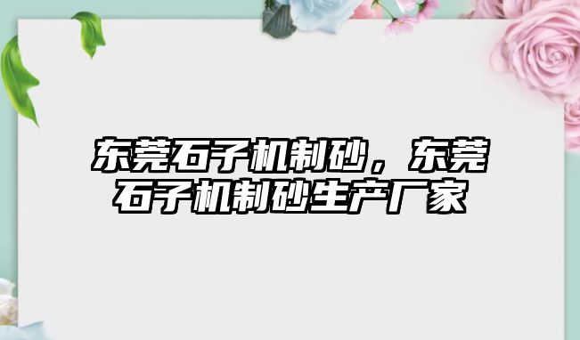 東莞石子機制砂，東莞石子機制砂生產廠家