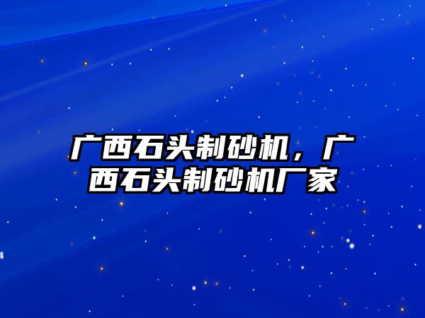 廣西石頭制砂機，廣西石頭制砂機廠家