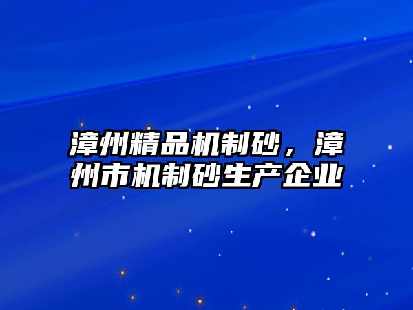 漳州精品機制砂，漳州市機制砂生產企業