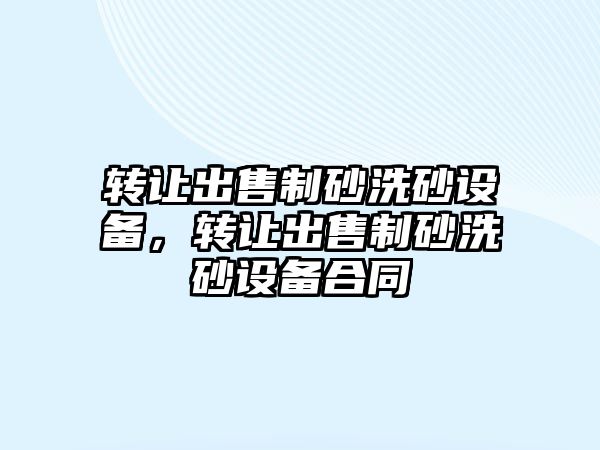 轉讓出售制砂洗砂設備，轉讓出售制砂洗砂設備合同