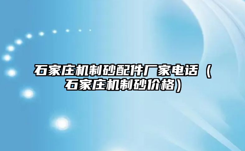 石家莊機制砂配件廠家電話（石家莊機制砂價格）