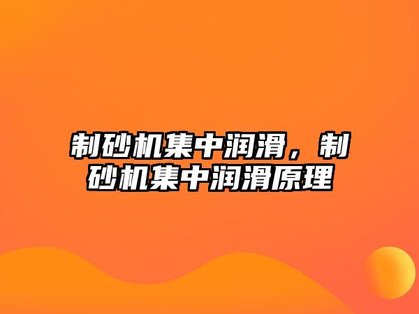 制砂機集中潤滑，制砂機集中潤滑原理