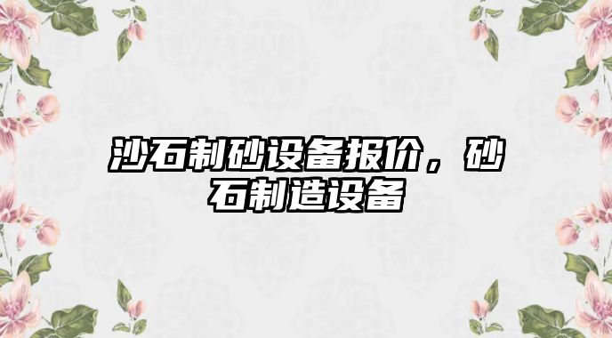 沙石制砂設備報價，砂石制造設備