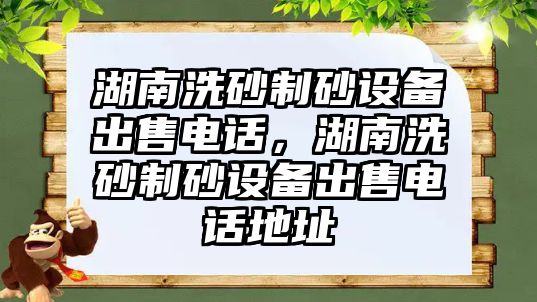 湖南洗砂制砂設備出售電話，湖南洗砂制砂設備出售電話地址