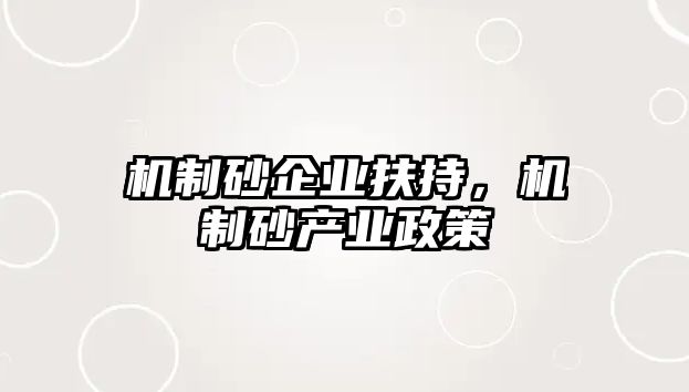 機(jī)制砂企業(yè)扶持，機(jī)制砂產(chǎn)業(yè)政策