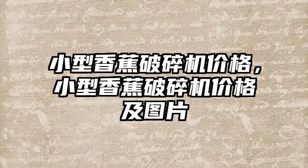 小型香蕉破碎機價格，小型香蕉破碎機價格及圖片