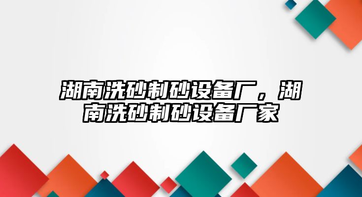 湖南洗砂制砂設備廠，湖南洗砂制砂設備廠家