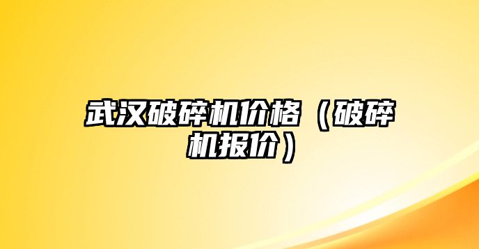 武漢破碎機價格（破碎機報價）