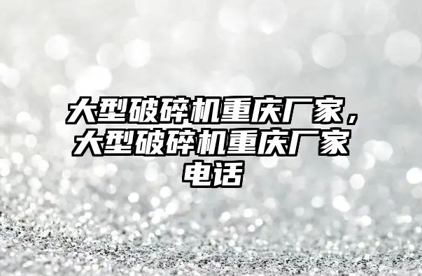 大型破碎機重慶廠家，大型破碎機重慶廠家電話