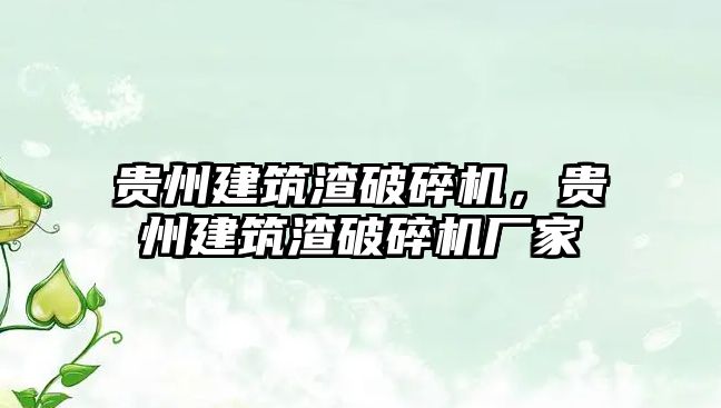 貴州建筑渣破碎機，貴州建筑渣破碎機廠家