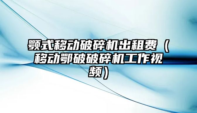 顎式移動破碎機出租費（移動鄂破破碎機工作視頻）