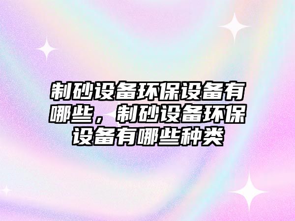 制砂設備環保設備有哪些，制砂設備環保設備有哪些種類