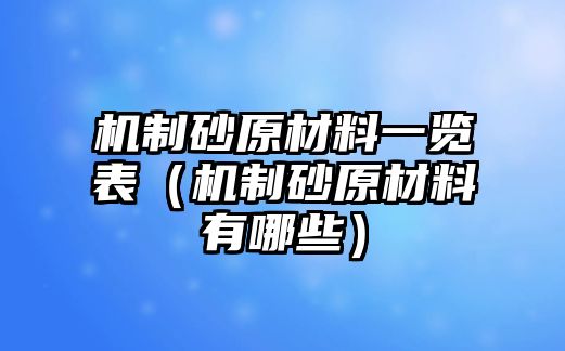 機(jī)制砂原材料一覽表（機(jī)制砂原材料有哪些）