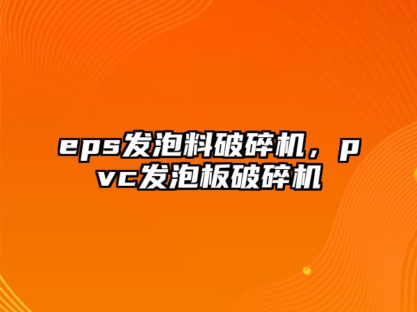 eps發泡料破碎機，pvc發泡板破碎機