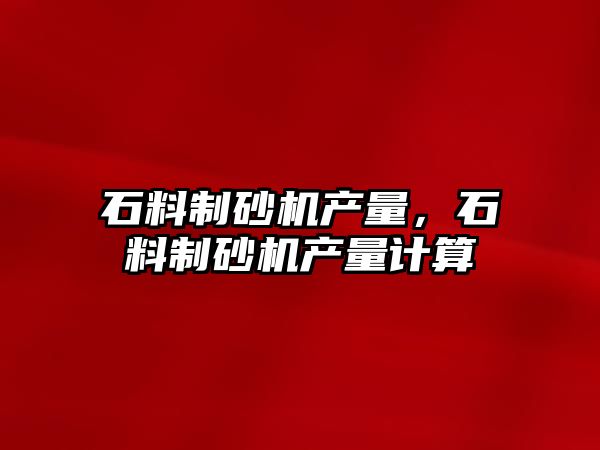 石料制砂機產量，石料制砂機產量計算