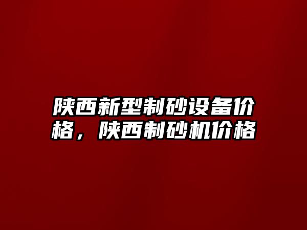 陜西新型制砂設備價格，陜西制砂機價格