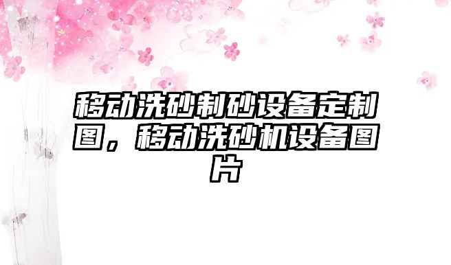 移動洗砂制砂設備定制圖，移動洗砂機設備圖片