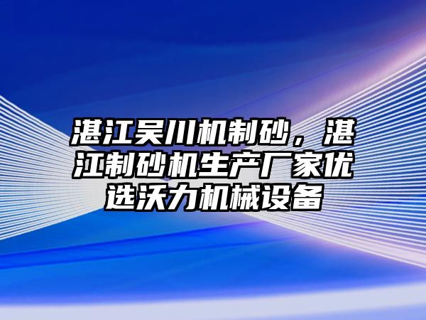 湛江吳川機制砂，湛江制砂機生產廠家優選沃力機械設備