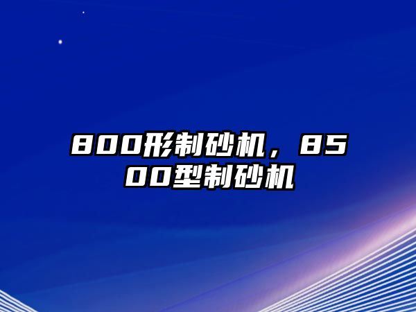 800形制砂機(jī)，8500型制砂機(jī)