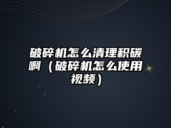 破碎機怎么清理積碳?。ㄆ扑闄C怎么使用視頻）