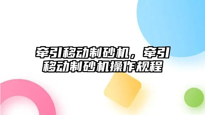 牽引移動制砂機，牽引移動制砂機操作規(guī)程