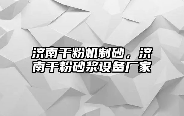 濟南干粉機制砂，濟南干粉砂漿設備廠家